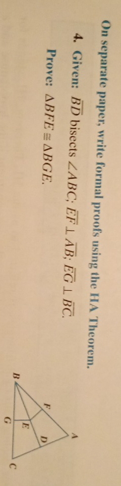 On separate paper, write formal proofs using the HA Theorem. 
4. Given: overline BD bisects ∠ ABC; overline EF⊥ overline AB; overline EG⊥ overline BC. 
Prove: △ BFE≌ △ BGE.