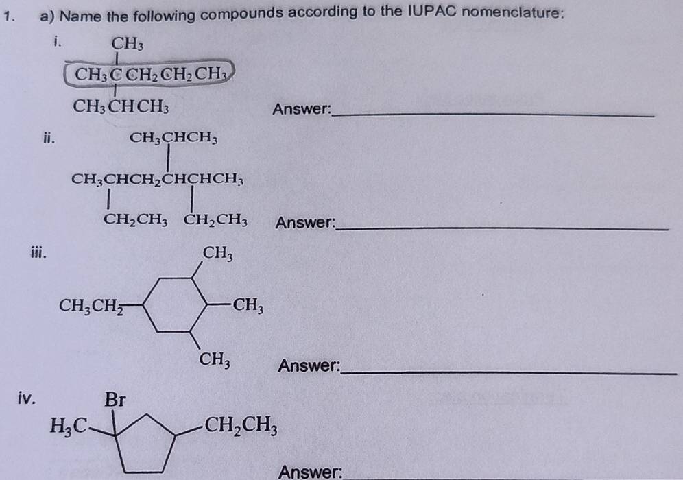 Name the following compounds according to the IUPAC nomenclature:
i. CH_3
frac CH_3CCH_2CH_2CH_31
CH_3CHCH_3 Answer:_
ⅱ.
Answer:
ⅲii
Answer:_
iv
Answer: