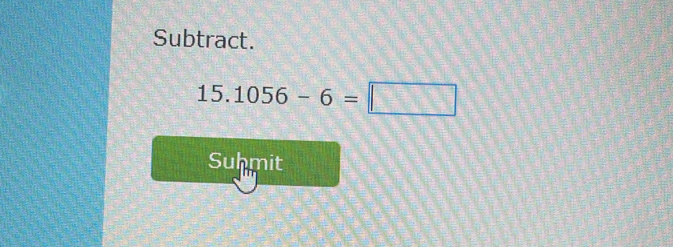 Subtract.
15.1056-6=□
Suhmit