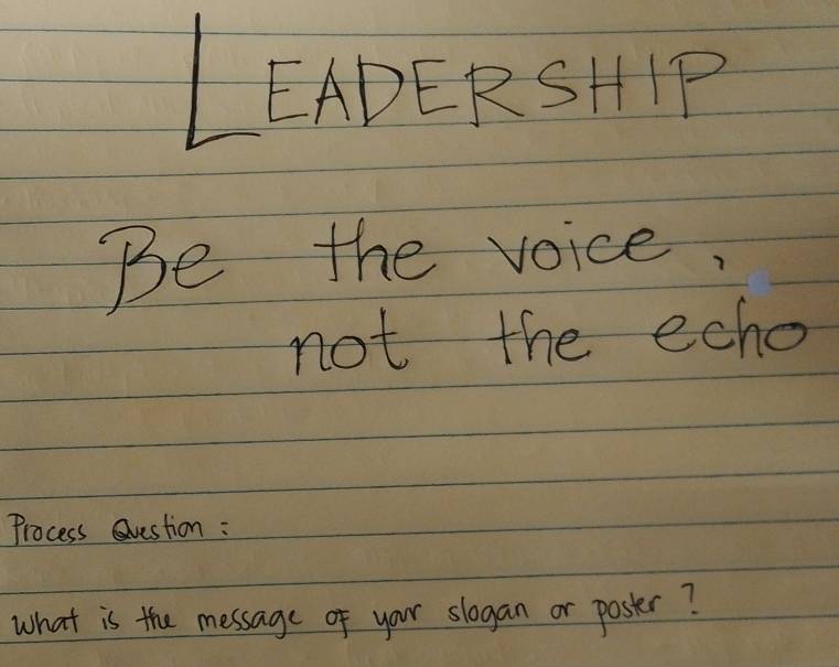 LEADERSHIP 
Be the voice 
not the echo 
Process Qvestion : 
what is the message of your slogan or poster?