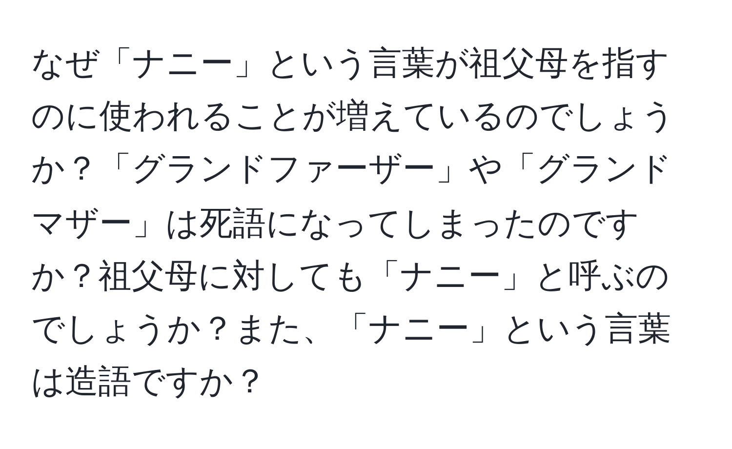 なぜ「ナニー」という言葉が祖父母を指すのに使われることが増えているのでしょうか？「グランドファーザー」や「グランドマザー」は死語になってしまったのですか？祖父母に対しても「ナニー」と呼ぶのでしょうか？また、「ナニー」という言葉は造語ですか？