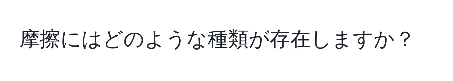 摩擦にはどのような種類が存在しますか？