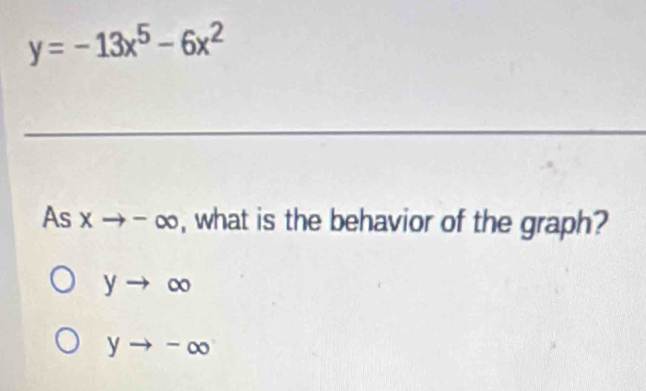 y=-13x^5-6x^2
_
As xto -∈fty , what is the behavior of the graph?
yto ∈fty
yto -∈fty