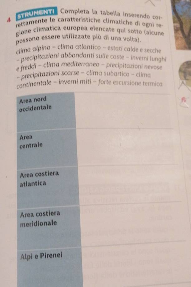 Nu Completa la tabella inserendo cor 
rettamente le caratteristiche climatiche di ogni re- 
gione climatica europea elencate qui sotto (alcune 
possono essere utilizzate più di una volta). 
clima alpino - clima atlantico - estati calde e secche 
- precipitazioni abbondanti sulle coste - inverni lunghi 
e freddi - clima mediterraneo - precipitazioni nevose 
- precipitazioni scarse - clima subartico - clima 
nentale - inverni miti - forte escursione termica