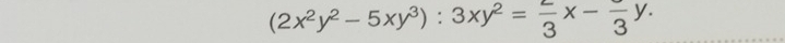 (2x^2y^2-5xy^3):3xy^2= 2/3 x-frac 3y.