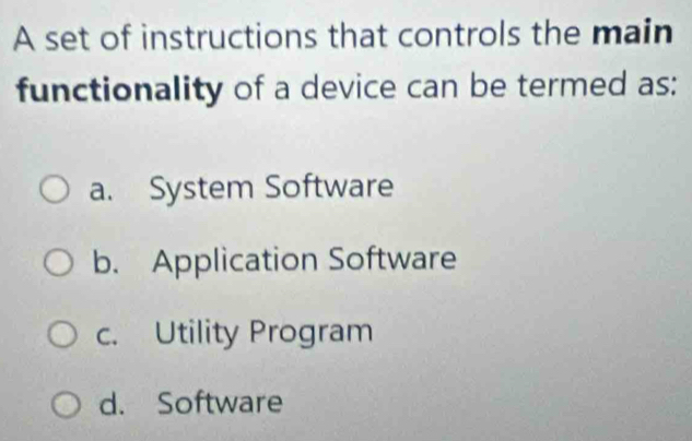 A set of instructions that controls the main
functionality of a device can be termed as:
a. System Software
b. Application Software
c. Utility Program
d. Software