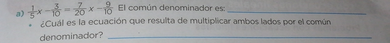  1/5 x- 3/10 = 7/20 x- 9/10  El común denominador es:_ 
¿Cuál es la ecuación que resulta de multiplicar ambos lados por el común 
denominador?_