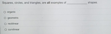 Squares, circles, and triangles, are all examples of_ shapes.
organic
geometric
rectilinear
curvilinear