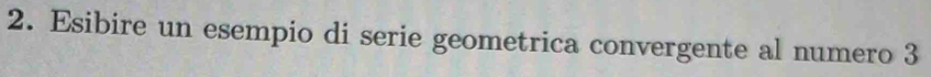 Esibire un esempio di serie geometrica convergente al numero 3