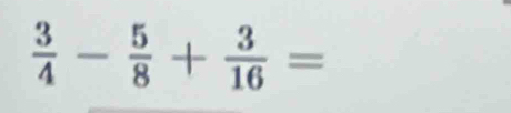  3/4 - 5/8 + 3/16 =