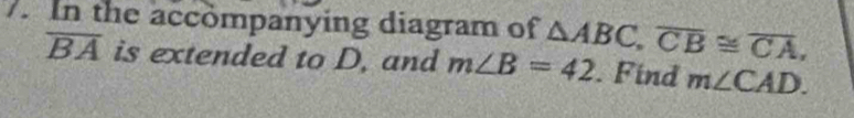 In the accompanying diagram of △ ABC, overline CB≌ overline CA,
overline BA is extended to D, and m∠ B=42. Find m∠ CAD.