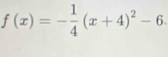 f(x)=- 1/4 (x+4)^2-6