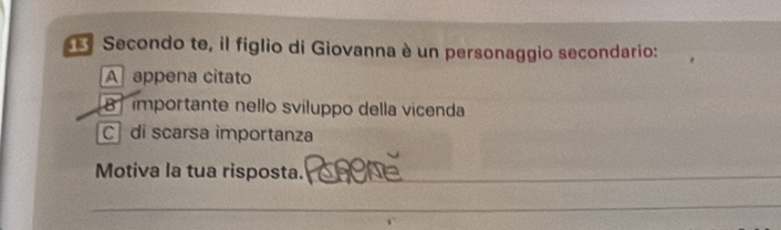 Secondo te, il figlio di Giovanna è un personaggio secondario:
A appena citato
8 importante nello sviluppo della vicenda
C di scarsa importanza
Motiva la tua risposta._
_