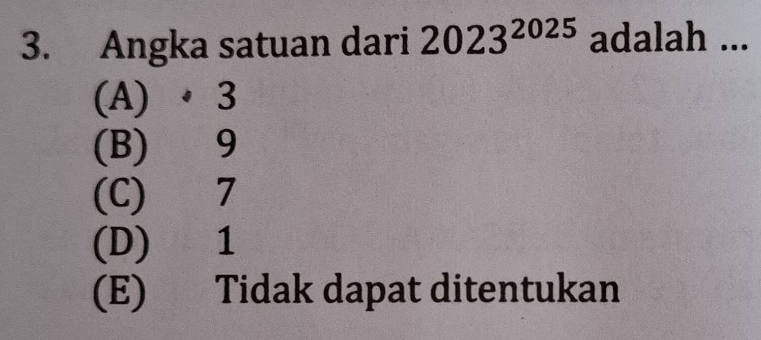 Angka satuan dari 2023^(2025) adalah ...
(A) · 3
(B) 9
(C) 7
(D) 1
(E) Tidak dapat ditentukan