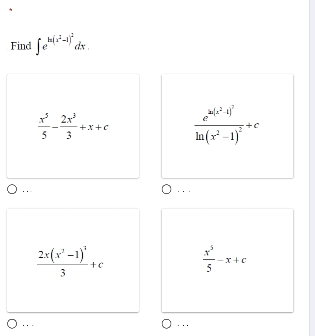 Find ∈t e^(ln (x^2)-1)^2dx.
 x^5/5 - 2x^3/3 +x+c
frac e^(ln (x^2)-1)^2ln (x^2-1)^2+c
· · ·
. . .
frac 2x(x^2-1)^33+c
 x^5/5 -x+c. . . . .