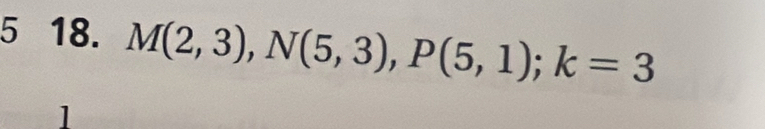 5 18. M(2,3), N(5,3), P(5,1); k=3
1