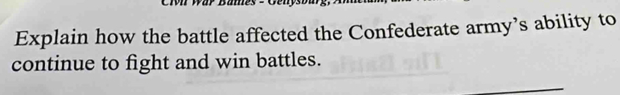 Explain how the battle affected the Confederate army’s ability to 
continue to fight and win battles.