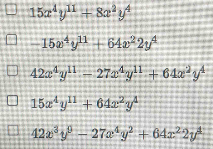 15x^4y^(11)+8x^2y^4
-15x^4y^(11)+64x^22y^4
42x^4y^(11)-27x^4y^(11)+64x^2y^4
15x^4y^(11)+64x^2y^4
42x^3y^9-27x^4y^2+64x^22y^4