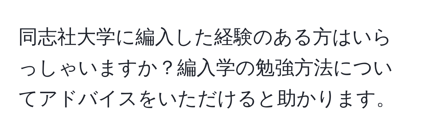 同志社大学に編入した経験のある方はいらっしゃいますか？編入学の勉強方法についてアドバイスをいただけると助かります。