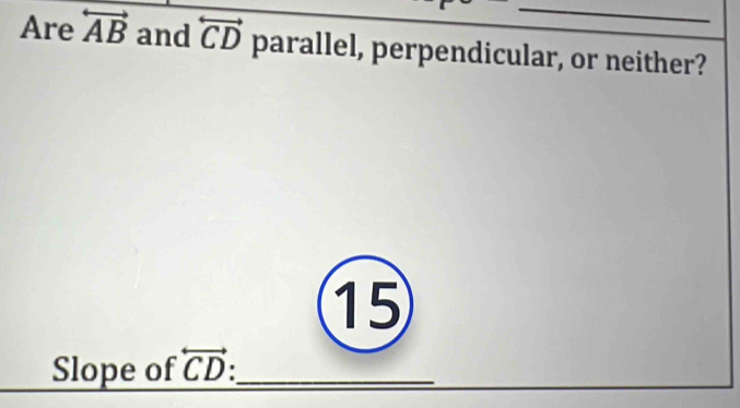 Are overleftrightarrow AB and overleftrightarrow CD parallel, perpendicular, or neither? 
15 
Slope of overleftrightarrow CD._