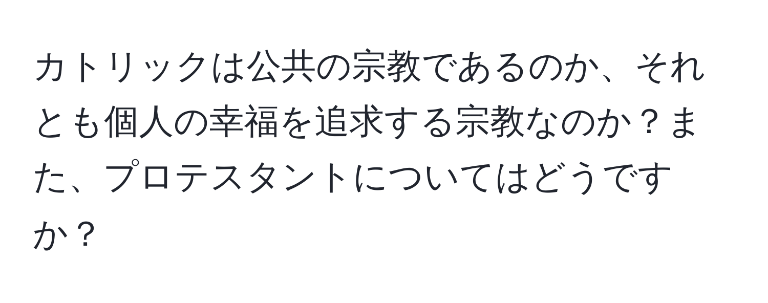 カトリックは公共の宗教であるのか、それとも個人の幸福を追求する宗教なのか？また、プロテスタントについてはどうですか？