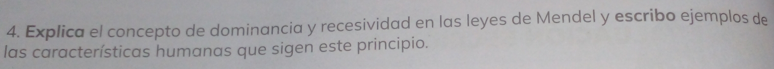 Explica el concepto de dominancia y recesividad en las leyes de Mendel y escribo ejemplos de 
las características humanas que sigen este principio.