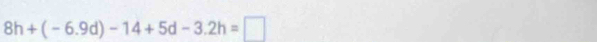 8h+(-6.9d)-14+5d-3.2h=□