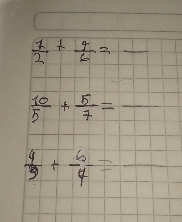  7/2 + 4/6 = - _
 10/5 + 5/7 =frac 
_  4/3 + 6/4 =