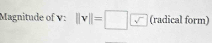 Magnitude of v : ||v||=□ (radical form)