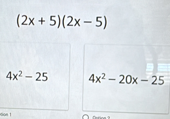 (2x+5)(2x-5)
4x^2-25
4x^2-20x-25
tion 1 Ontion 2