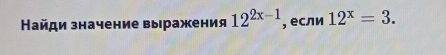 Найди значение выражения 12^(2x-1) , если 12^x=3.