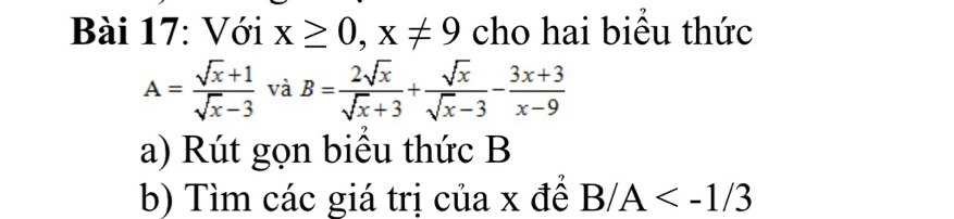 Với x≥ 0, x!= 9 cho hai biểu thức
A= (sqrt(x)+1)/sqrt(x)-3  vaB= 2sqrt(x)/sqrt(x)+3 + sqrt(x)/sqrt(x)-3 - (3x+3)/x-9 
_  
a) Rút gọn biều thức B
b) Tìm các giá trị của x đề B/A