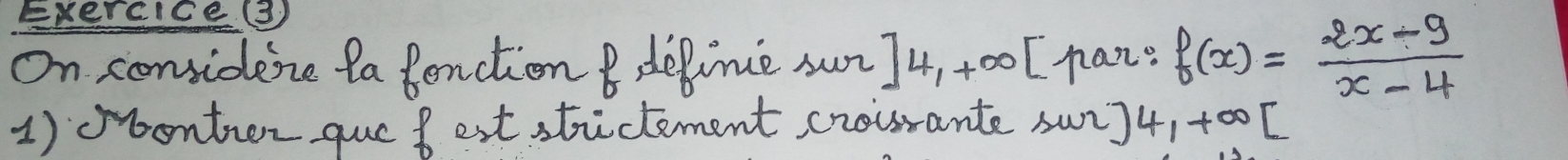 ExerCiCe③ 
On considene ta fenction B depinie sur ]4,+∈fty [ nan? f(x)= (2x-9)/x-4 
1)obontrer que f est strictement crourante sur] 4,+∈fty [