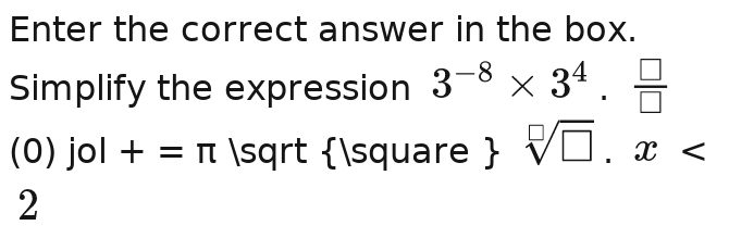 Enter the correct answer in the box. 
Simplify the expression 3^(-8)* 3^4* 3^4=
(0) j 1+=π sqrt(□ ) sqrt[3](□ )x
2