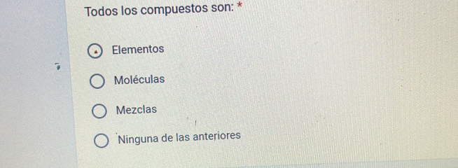 Todos los compuestos son: *
Elementos
Moléculas
Mezclas
Ninguna de las anteriores