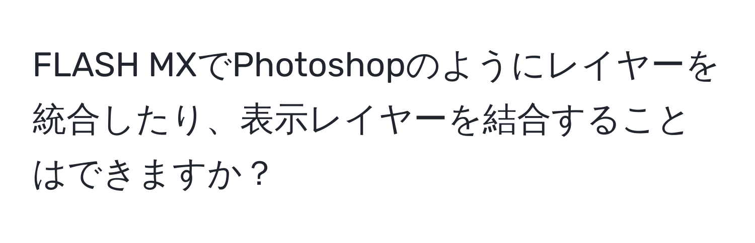 FLASH MXでPhotoshopのようにレイヤーを統合したり、表示レイヤーを結合することはできますか？