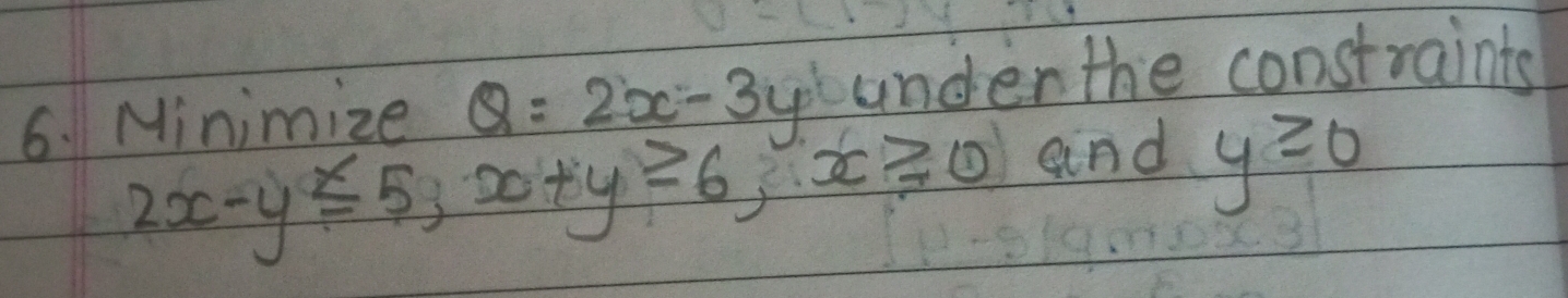 Minimize Q=2x-3y unden the constraints
2x-y≤ 5, 5 ot y≥slant 6, x≥slant 0 and y≥slant 0