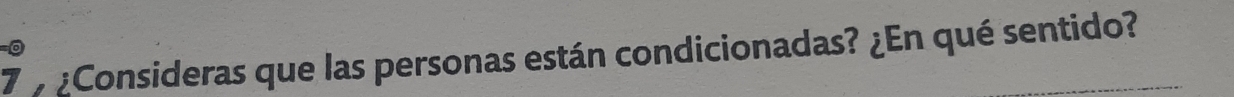 7 7 ¿Consideras que las personas están condicionadas? ¿En qué sentido?