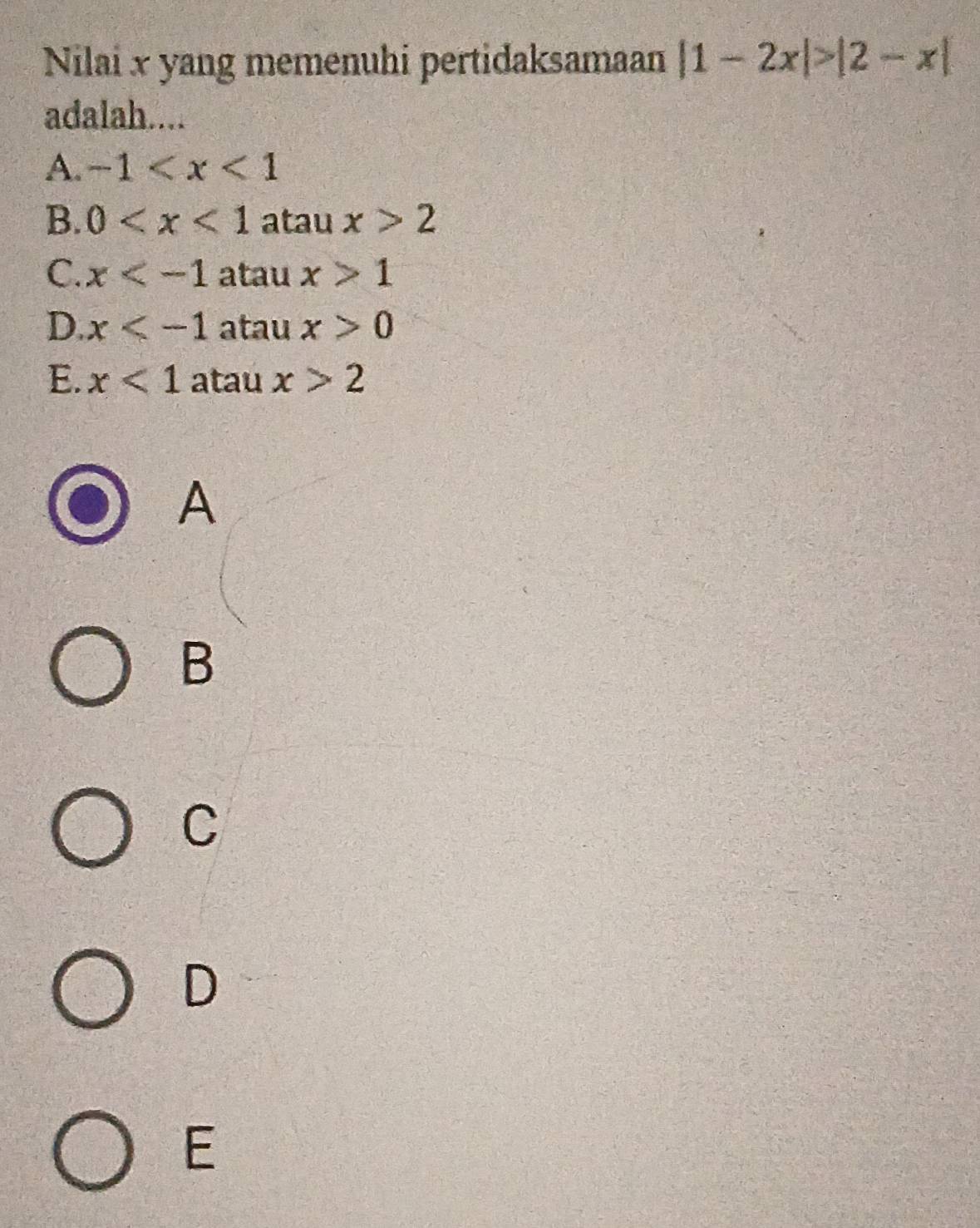 Nilai x yang memenuhi pertidaksamaan |1-2x|>|2-x|
adalah....
A. -1
B. 0 atau x>2
C. x atau x>1
D. x atau x>0
E. x<1</tex> atau x>2
A
B
C
D
E