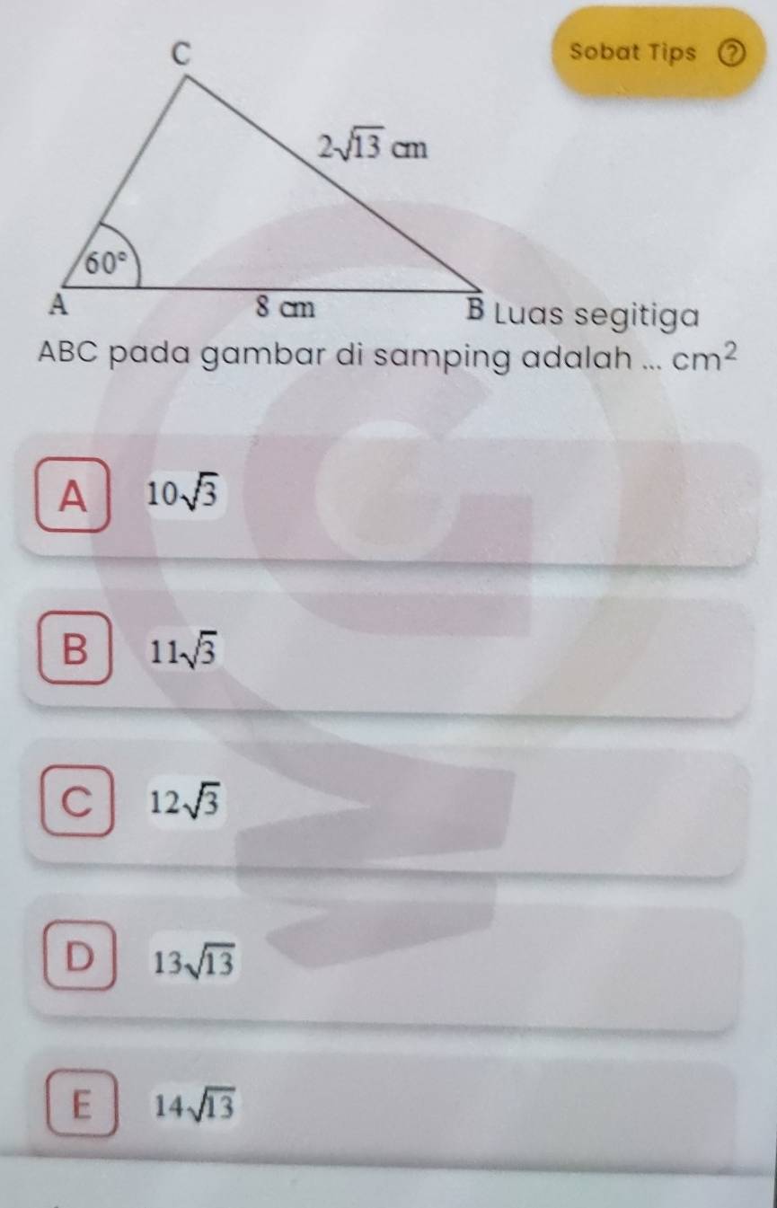 Sobat Tips ⑦
B Luas segitiga
ABC pada gambar di samping adalah ... cm^2
A 10sqrt(3)
B 11sqrt(3)
C 12sqrt(3)
D 13sqrt(13)
E 14sqrt(13)