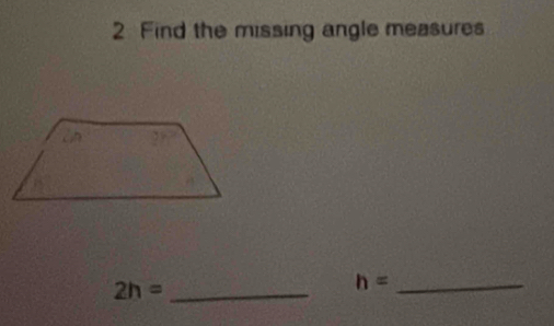 Find the missing angle measures
2h= _ 
_ h=