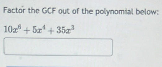 Factor the GCF out of the polynomial below:
10x^6+5x^4+35x^3