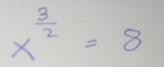 x^(frac 3)2=8