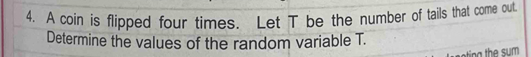 A coin is flipped four times. Let T be the number of tails that come out 
Determine the values of the random variable T.