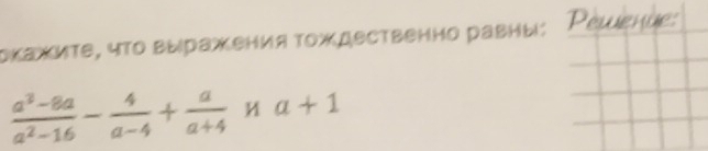 окажите, что выражения тождвственно равны: Ρешение:
 (a^3-8a)/a^2-16 - 4/a-4 + a/a+4 na+1