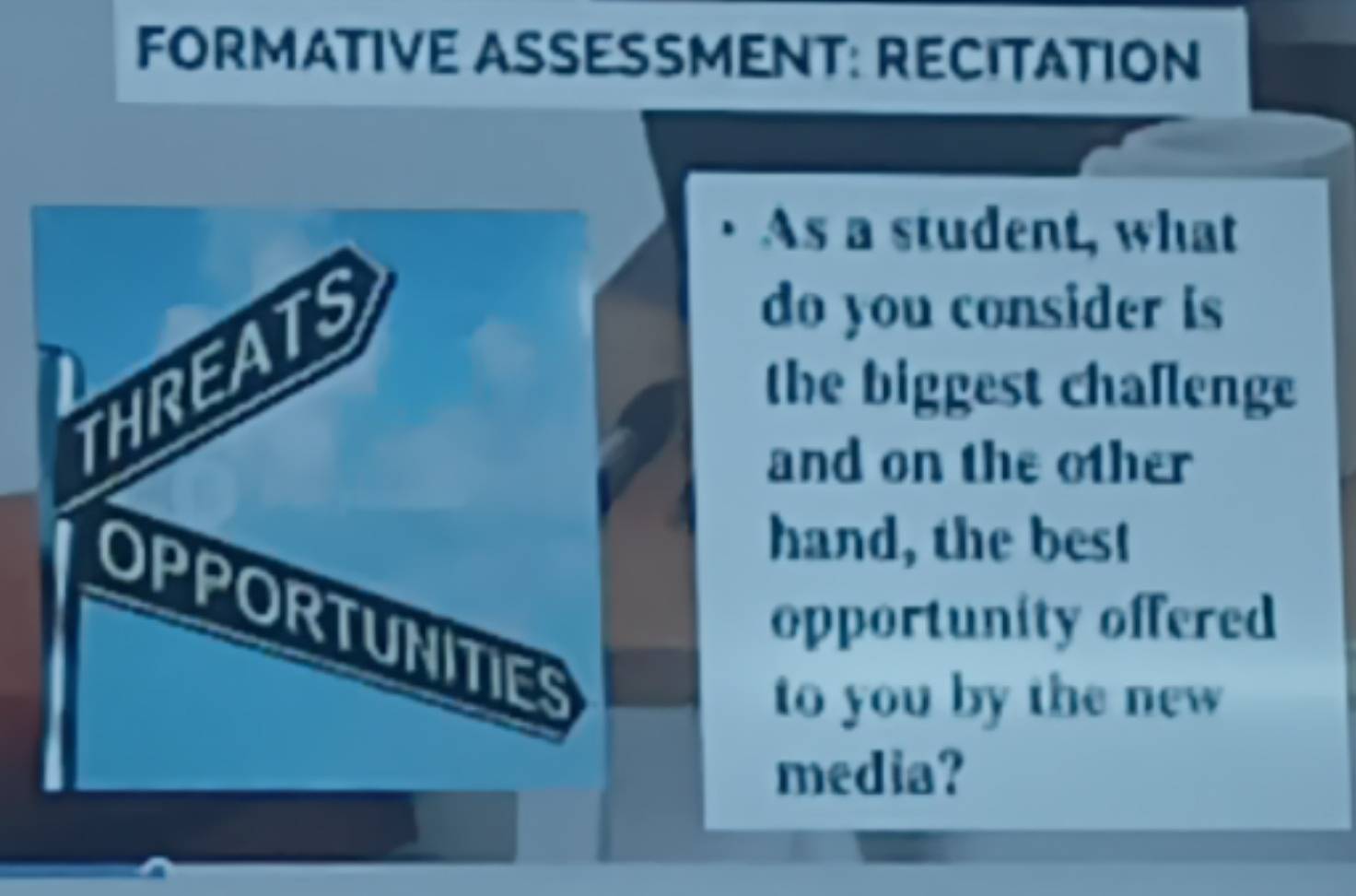 FORMATIVE ASSESSMENT: RECITATION 
As a student, what 
do you consider is 
the biggest chaflenge 
and on the other 
hand, the best 
opportunity offered 
to you by the new 
media?