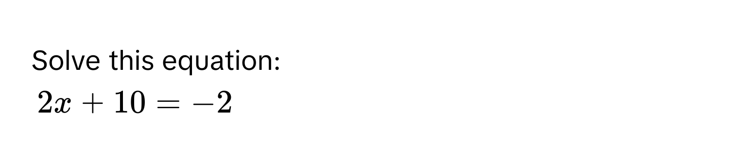 Solve this equation:
2x + 10 = -2