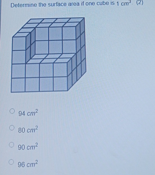 Determine the surface area if one cube is 1cm^3. (2)
94cm^2
80cm^2
90cm^2
96cm^2