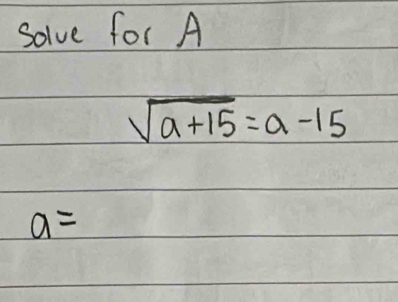 Solve for A
sqrt(a+15)=a-15
a=