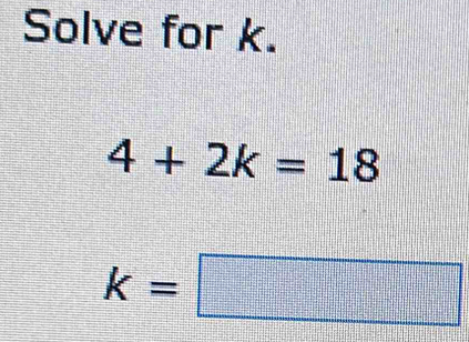 Solve for k.
4+2k=18
k=□